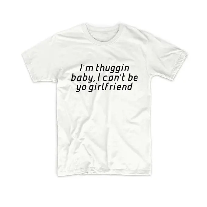 I’M THUGGIN BABY I CAN’T BE YO GIRLFRIEND TEE My Store