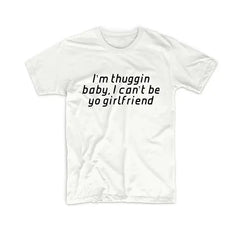 I’M THUGGIN BABY I CAN’T BE YO GIRLFRIEND TEE My Store