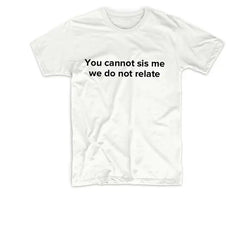 YOU CANNOT SIS ME WE DO NOT RELATE TEE My Store